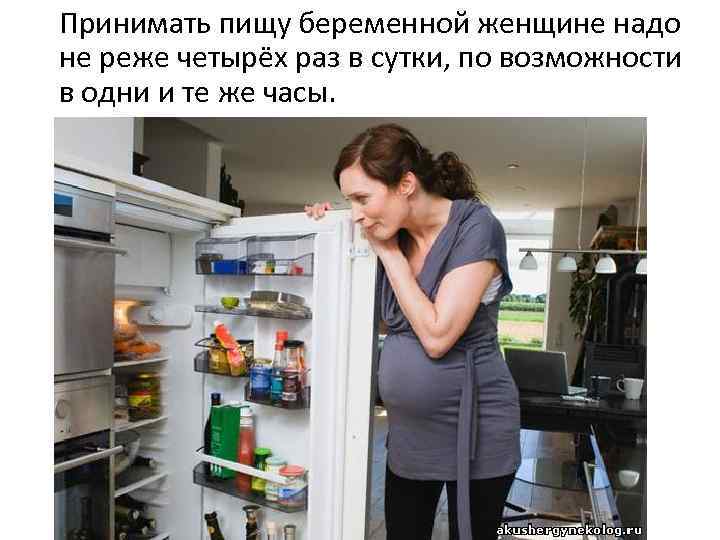 Принимать пищу беременной женщине надо не реже четырёх раз в сутки, по возможности в