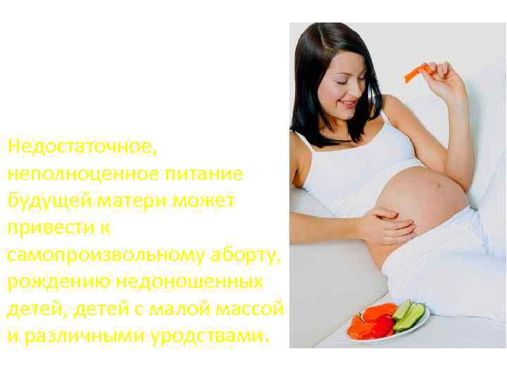 Недостаточное, неполноценное питание будущей матери может привести к самопроизвольному аборту, рождению недоношенных детей, детей