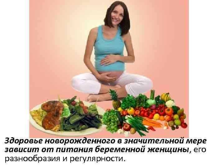 Здоровье новорожденного в значительной мере зависит от питания беременной женщины, его разнообразия и регулярности.