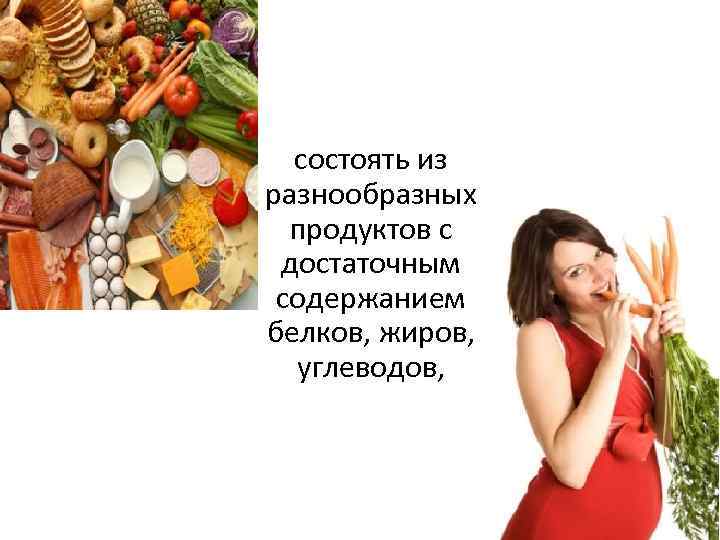 Пища беременной должна быть полноценной и состоять из разнообразных продуктов с достаточным содержанием белков,