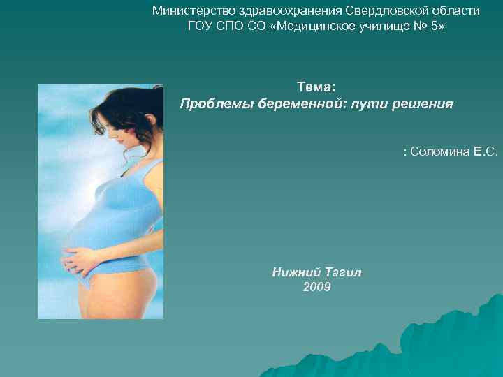 Министерство здравоохранения Свердловской области ГОУ СПО СО «Медицинское училище № 5» Тема: Проблемы беременной: