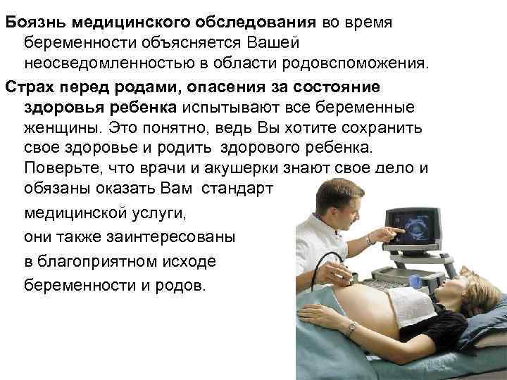 Боязнь медицинского обследования во время беременности объясняется Вашей неосведомленностью в области родовспоможения. Страх перед