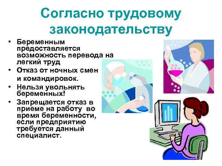 Согласно трудовому законодательству • Беременным предоставляется возможность перевода на легкий труд • Отказ от
