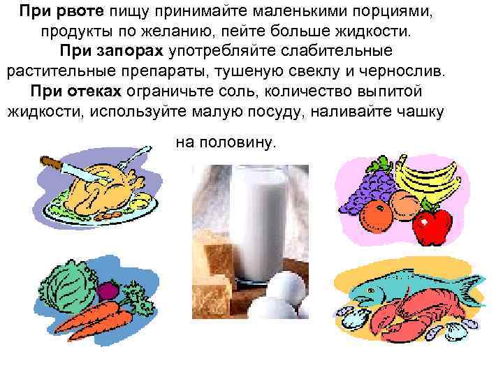При рвоте пищу принимайте маленькими порциями, продукты по желанию, пейте больше жидкости. При запорах