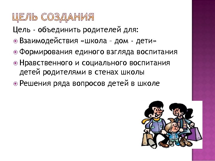 Цель - объединить родителей для: Взаимодействия «школа – дом - дети» Формирования единого взгляда