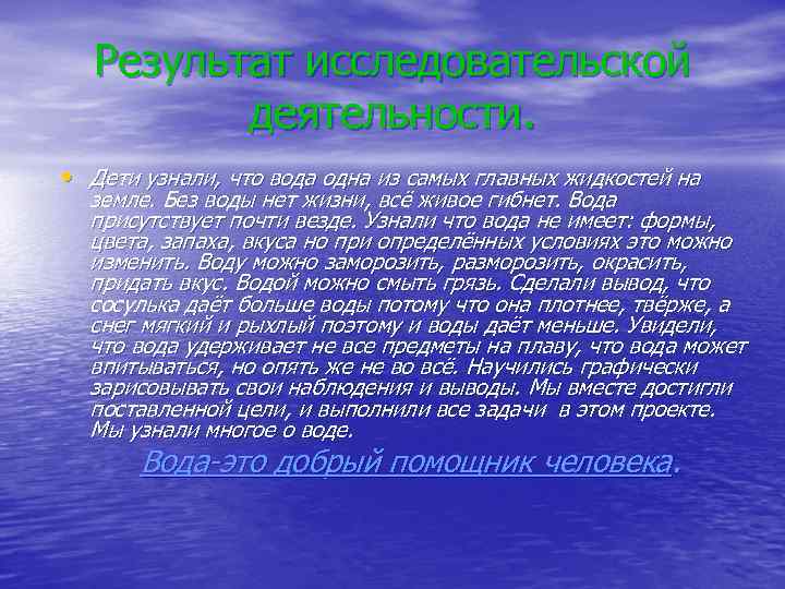 Результат исследовательской деятельности. • Дети узнали, что вода одна из самых главных жидкостей на
