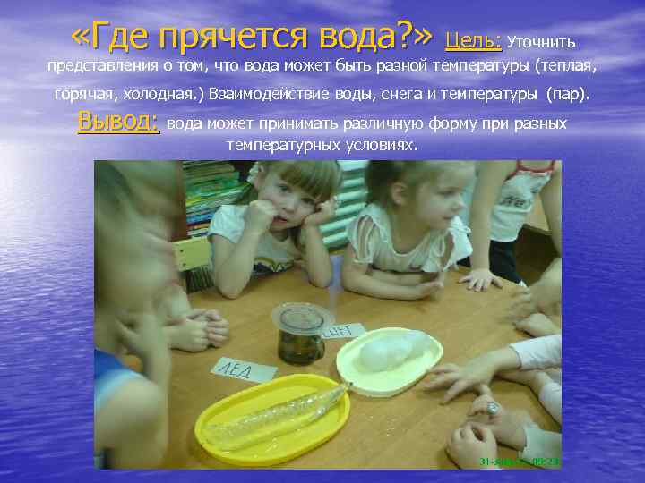  «Где прячется вода? » Цель: Уточнить представления о том, что вода может быть