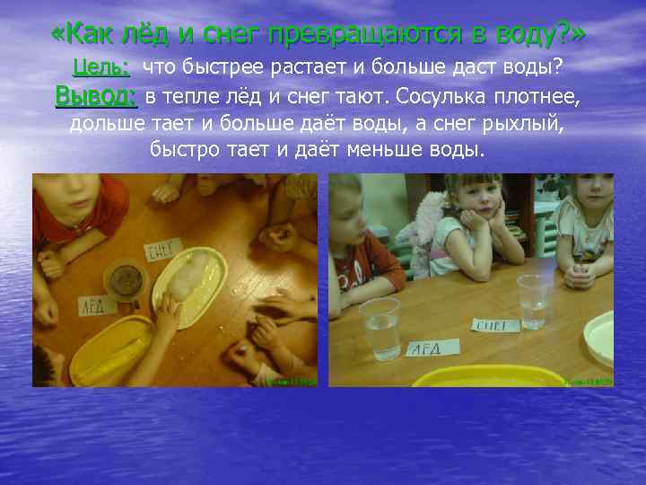  «Как лёд и снег превращаются в воду? » Цель: что быстрее растает и