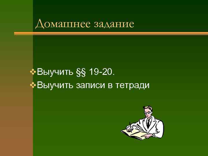 Домашнее задание v Выучить §§ 19 -20. v Выучить записи в тетради 