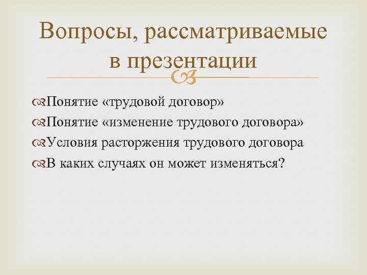 Вопросы, рассматриваемые в презентации Понятие «трудовой договор» Понятие «изменение трудового договора» Условия расторжения трудового