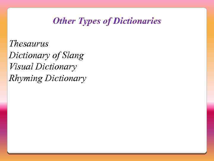 Other Types of Dictionaries Thesaurus Dictionary of Slang Visual Dictionary Rhyming Dictionary 