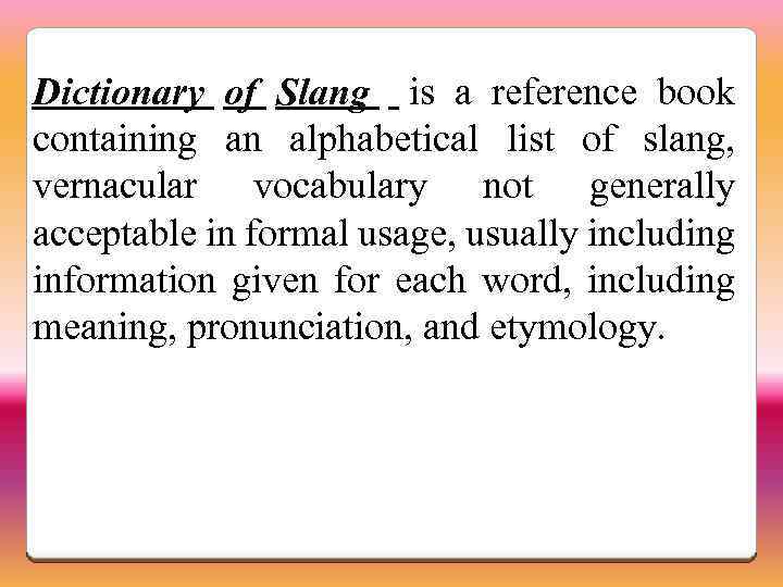 Dictionary of Slang is a reference book containing an alphabetical list of slang, vernacular
