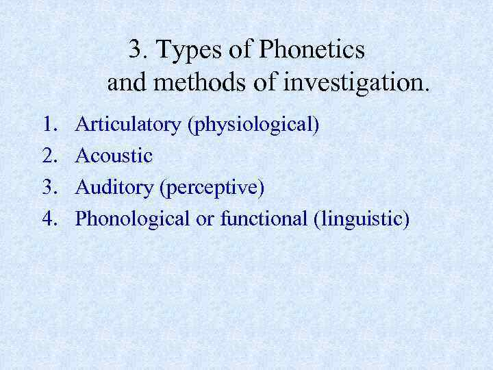 3. Types of Phonetics and methods of investigation. 1. 2. 3. 4. Articulatory (physiological)