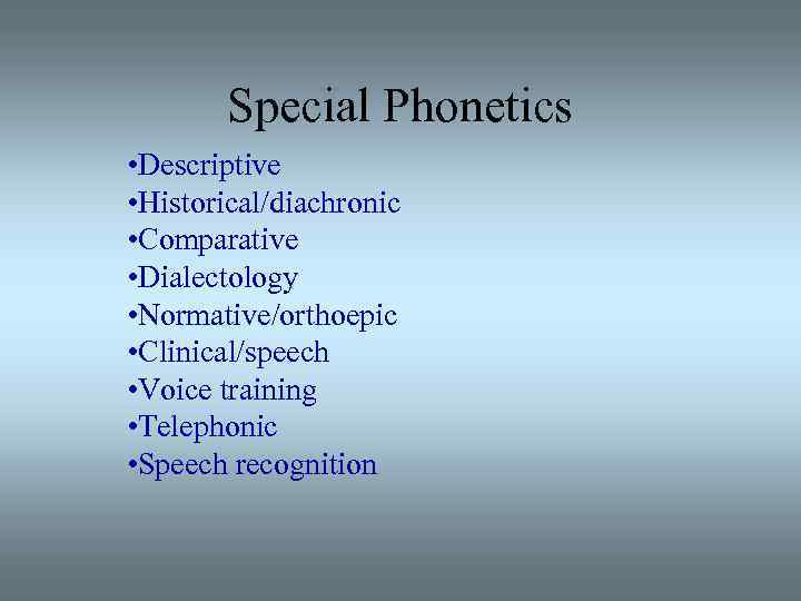 Special Phonetics • Descriptive • Historical/diachronic • Comparative • Dialectology • Normative/orthoepic • Clinical/speech