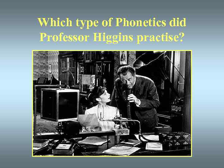 Which type of Phonetics did Professor Higgins practise? 