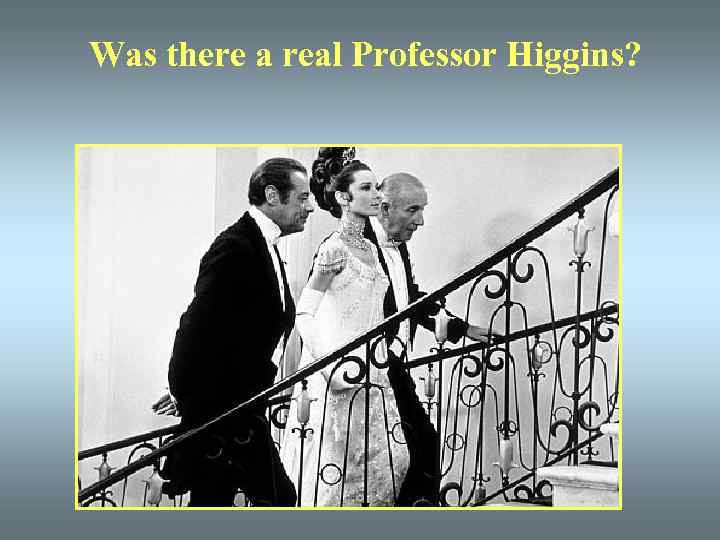 Was there a real Professor Higgins? 