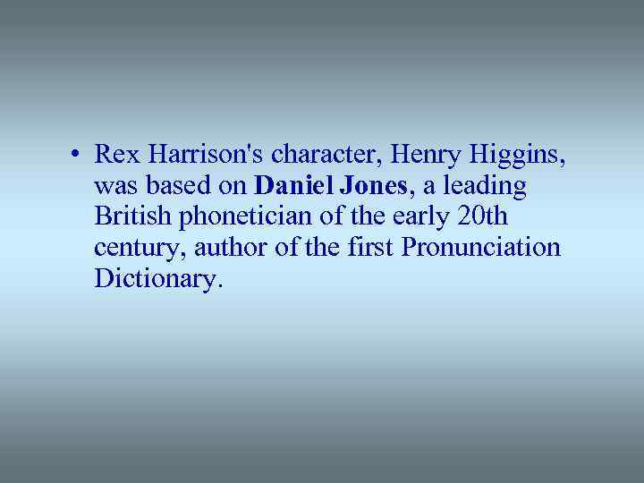  • Rex Harrison's character, Henry Higgins, was based on Daniel Jones, a leading