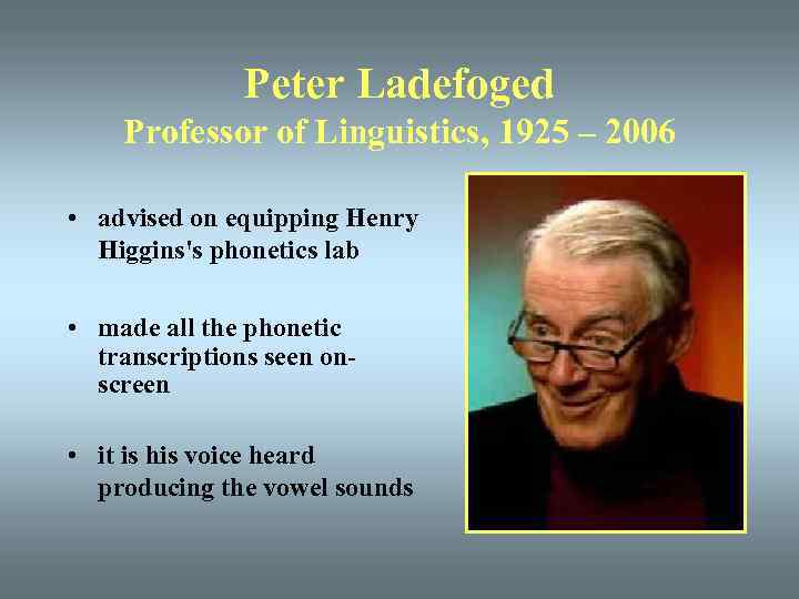 Peter Ladefoged Professor of Linguistics, 1925 – 2006 • advised on equipping Henry Higgins's