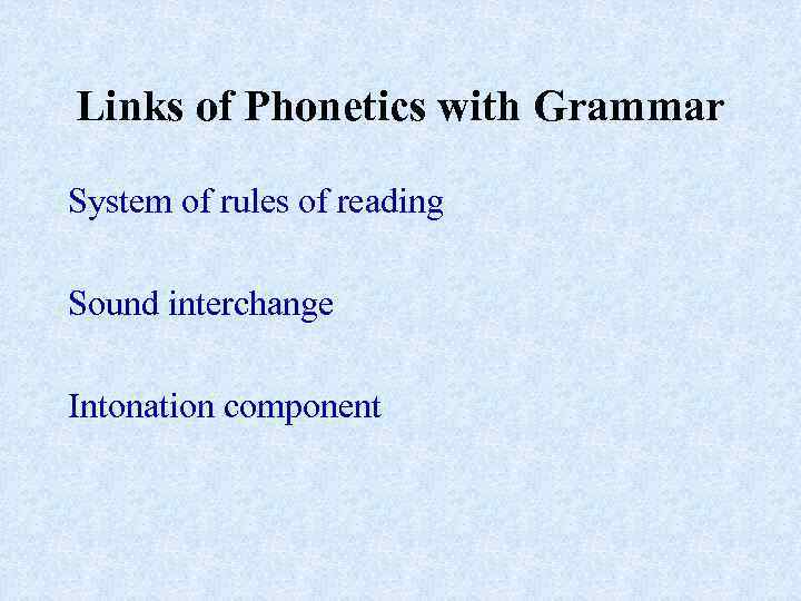 Links of Phonetics with Grammar System of rules of reading Sound interchange Intonation component