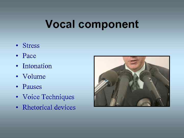 Vocal component • • Stress Pace Intonation Volume Pauses Voice Techniques Rhetorical devices 