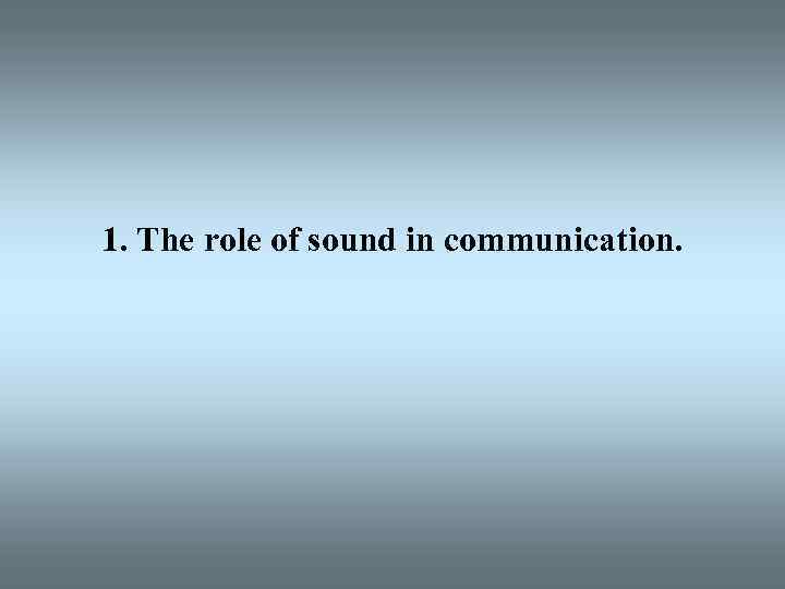 1. The role of sound in communication. 