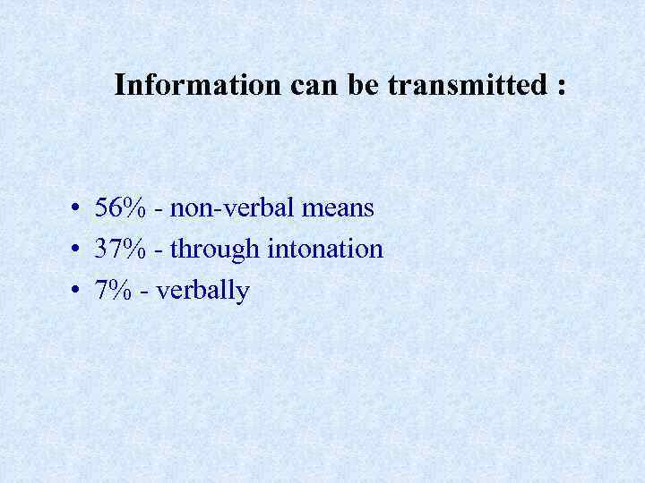 Information can be transmitted : • 56% - non-verbal means • 37% - through