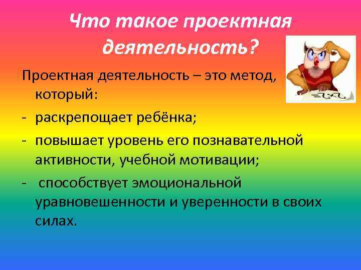 Что такое проектная деятельность? Проектная деятельность – это метод, который: - раскрепощает ребёнка; -