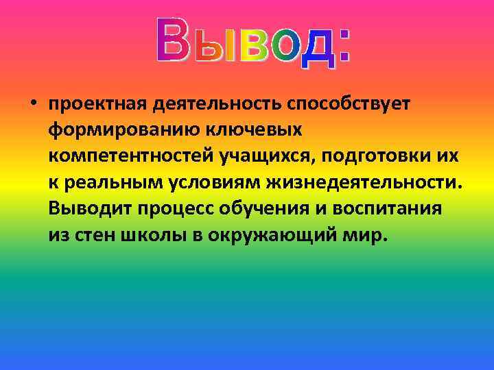  • проектная деятельность способствует формированию ключевых компетентностей учащихся, подготовки их к реальным условиям