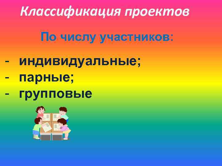 Классификация проектов По числу участников: - индивидуальные; - парные; - групповые 