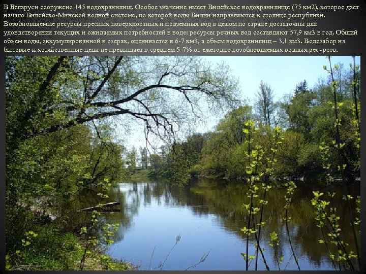 В Беларуси сооружено 145 водохранилищ. Особое значение имеет Вилейское водохранилище (75 км 2), которое