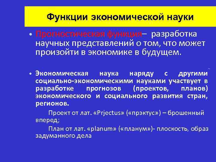Функции экономической науки • Прогностическая функция– разработка функция научных представлений о том, что может