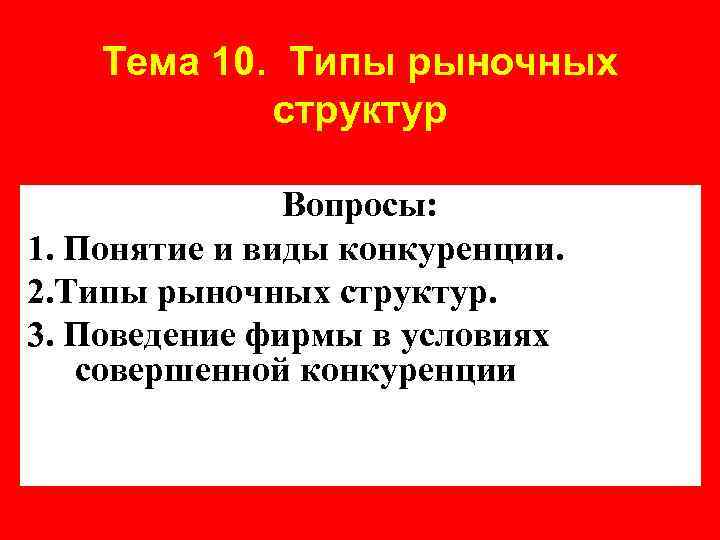 Тема 10. Типы рыночных структур Вопросы: 1. Понятие и виды конкуренции. 2. Типы рыночных