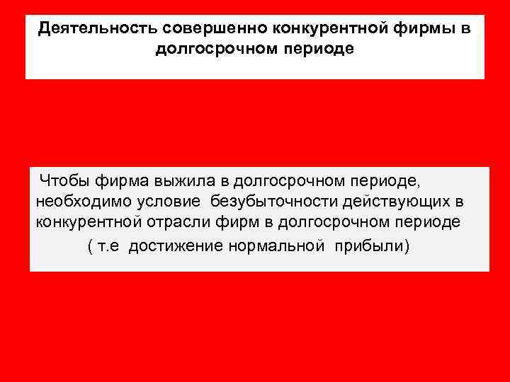 Деятельность совершенно конкурентной фирмы в долгосрочном периоде Чтобы фирма выжила в долгосрочном периоде, необходимо