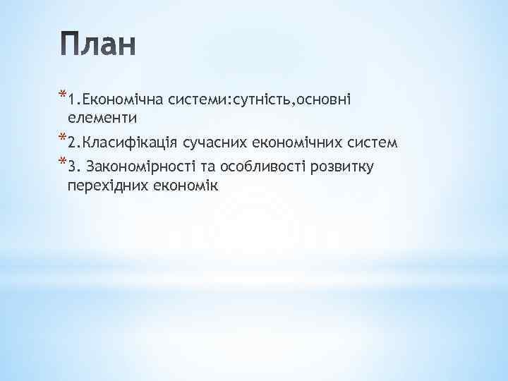 *1. Економічна системи: сутність, основні елементи *2. Класифікація сучасних економічних систем *3. Закономірності та