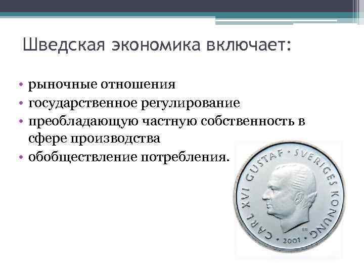 Шведская экономика включает: • рыночные отношения • государственное регулирование • преобладающую частную собственность в