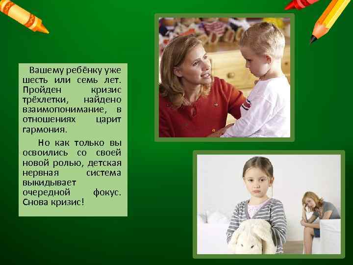 Вашему ребёнку уже шесть или семь лет. Пройден кризис трёхлетки, найдено взаимопонимание, в отношениях