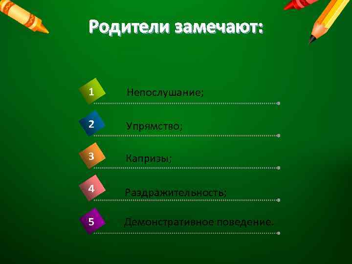 Родители замечают: 1 Непослушание; 2 Упрямство; 3 Капризы; 4 Раздражительность; 5 Демонстративное поведение. 