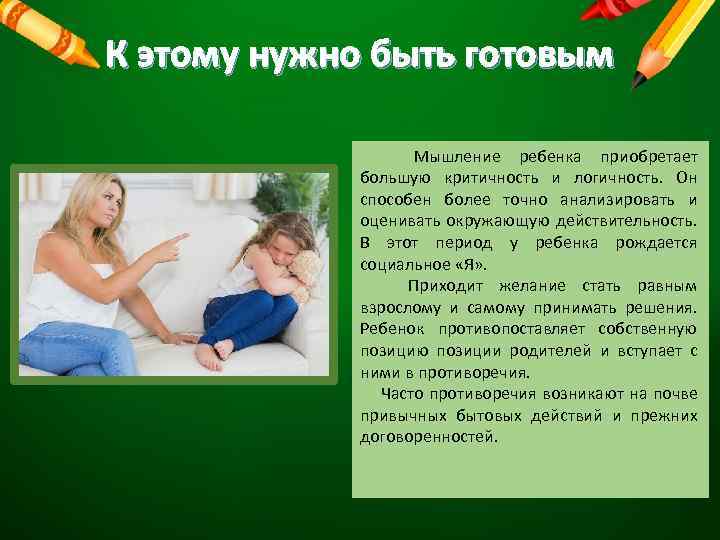 К этому нужно быть готовым Мышление ребенка приобретает большую критичность и логичность. Он способен