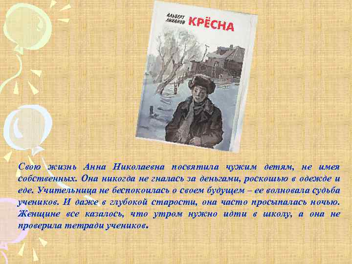 Свою жизнь Анна Николаевна посвятила чужим детям, не имея собственных. Она никогда не гналась