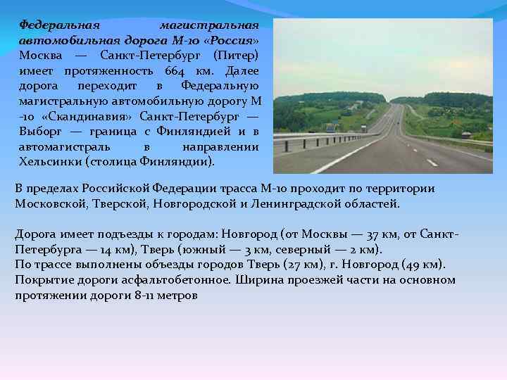 Федеральная магистральная автомобильная дорога М-10 «Россия» Москва — Санкт-Петербург (Питер) имеет протяженность 664 км.