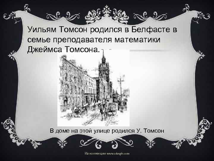 Уильям Томсон родился в Белфасте в семье преподавателя математики Джеймса Томсона. В доме на