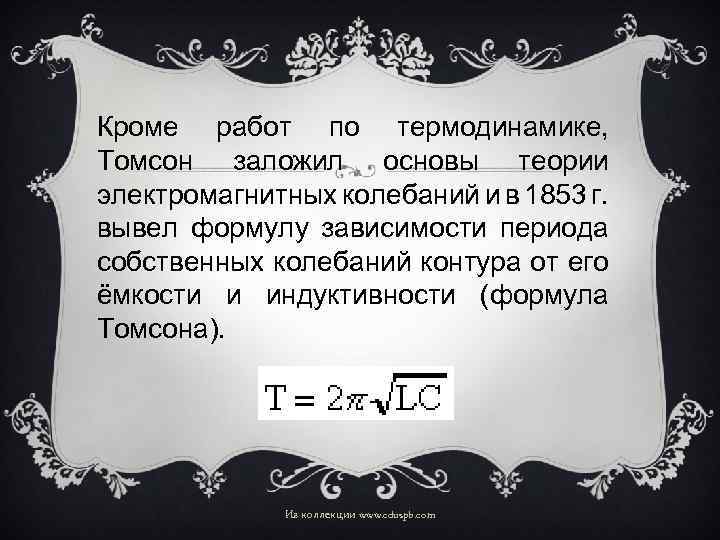 Кроме работ по термодинамике, Томсон заложил основы теории электромагнитных колебаний и в 1853 г.