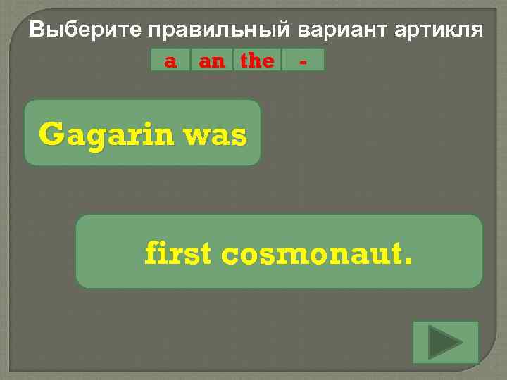 Выберите правильный вариант артикля a an the - Gagarin was first cosmonaut. 