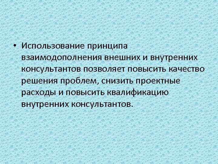  • Использование принципа взаимодополнения внешних и внутренних консультантов позволяет повысить качество решения проблем,