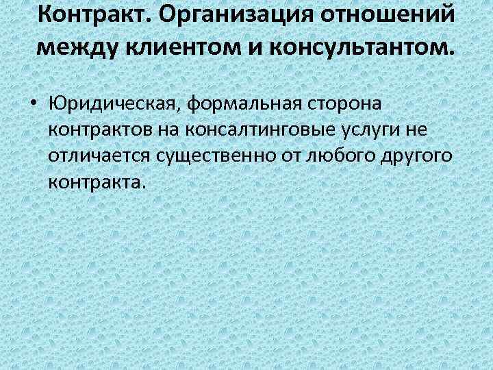 Контракт. Организация отношений между клиентом и консультантом. • Юридическая, формальная сторона контрактов на консалтинговые