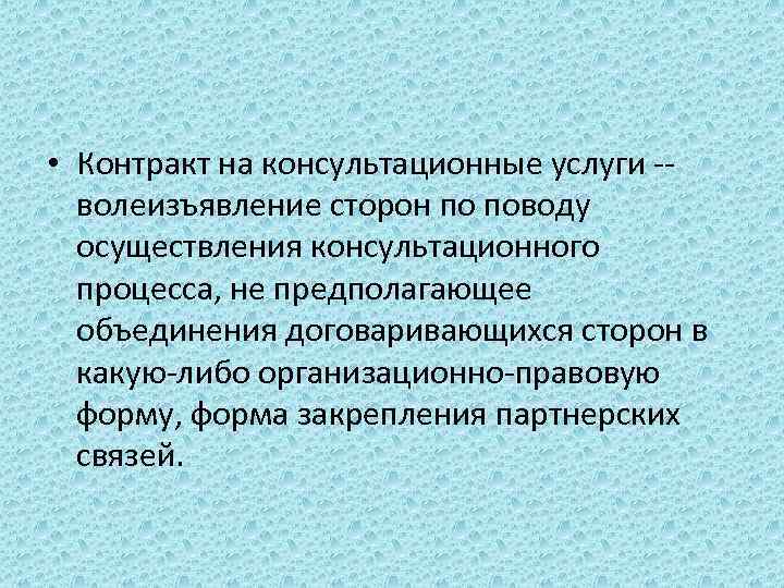  • Контракт на консультационные услуги -- волеизъявление сторон по поводу осуществления консультационного процесса,