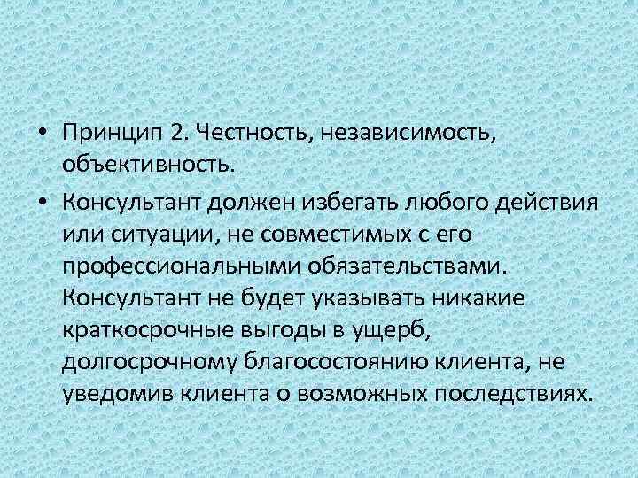  • Принцип 2. Честность, независимость, объективность. • Консультант должен избегать любого действия или