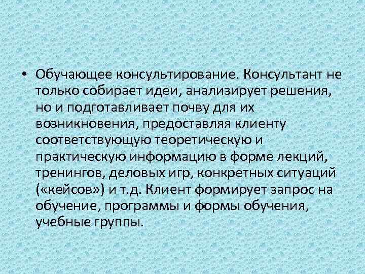  • Обучающее консультирование. Консультант не только собирает идеи, анализирует решения, но и подготавливает