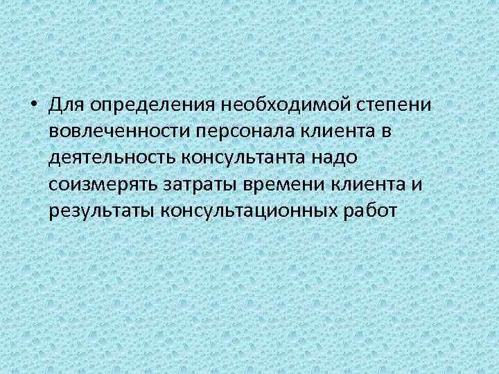  • Для определения необходимой степени вовлеченности персонала клиента в деятельность консультанта надо соизмерять