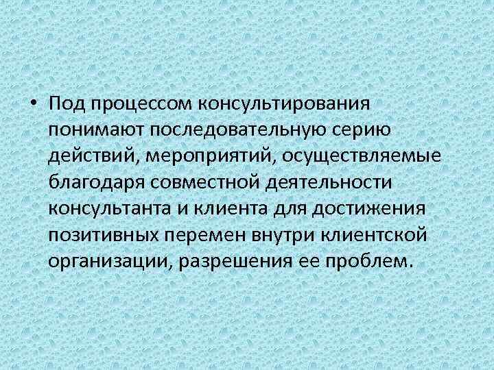  • Под процессом консультирования понимают последовательную серию действий, мероприятий, осуществляемые благодаря совместной деятельности